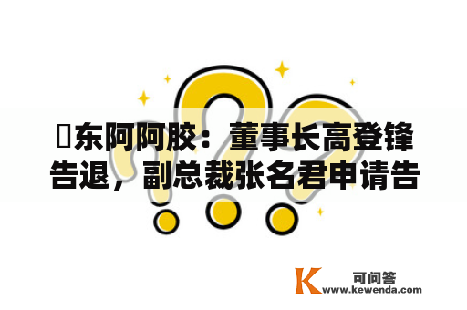 ​东阿阿胶：董事长高登锋告退，副总裁张名君申请告退
