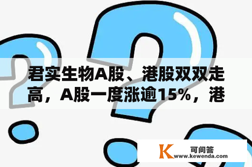 君实生物A股、港股双双走高，A股一度涨逾15%，港股涨近12%