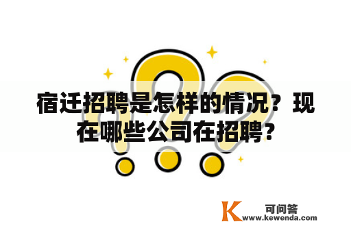 宿迁招聘是怎样的情况？现在哪些公司在招聘？