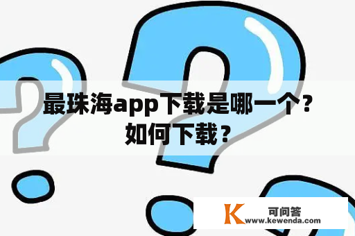 最珠海app下载是哪一个？如何下载？