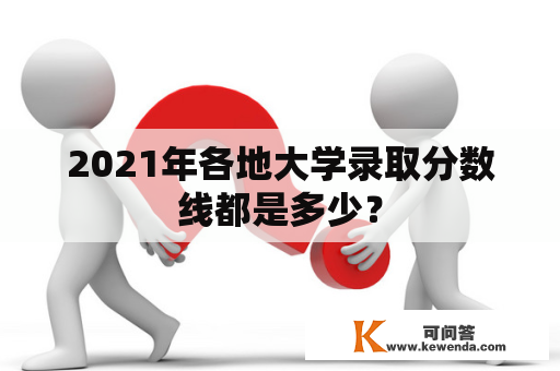 2021年各地大学录取分数线都是多少？