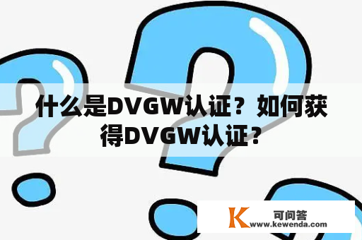 什么是DVGW认证？如何获得DVGW认证？