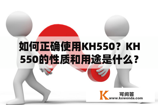 如何正确使用KH550？KH550的性质和用途是什么？