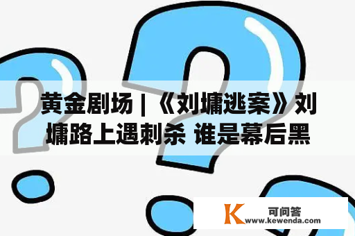 黄金剧场 | 《刘墉逃案》刘墉路上遇刺杀 谁是幕后黑手？