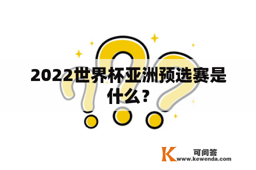 2022世界杯亚洲预选赛是什么？