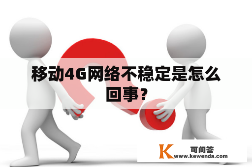 移动4G网络不稳定是怎么回事？