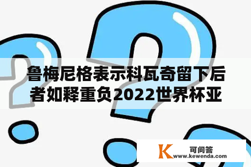 鲁梅尼格表示科瓦奇留下后者如释重负2022世界杯亚洲预选赛赛程