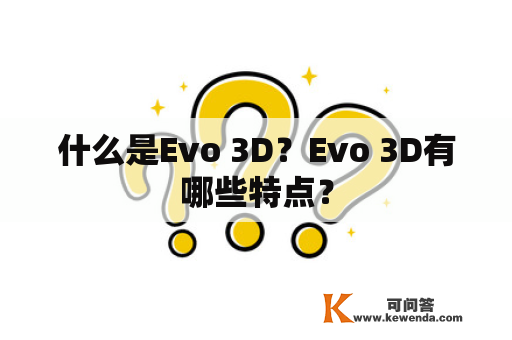 什么是Evo 3D？Evo 3D有哪些特点？