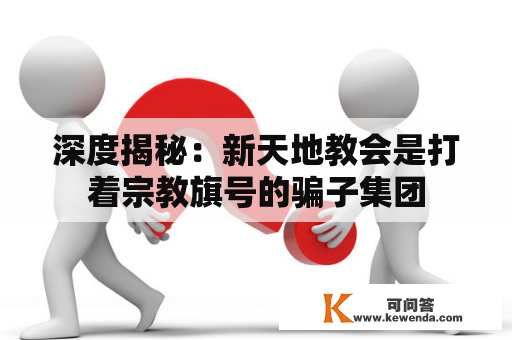 深度揭秘：新天地教会是打着宗教旗号的骗子集团