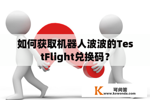 如何获取机器人波波的TestFlight兑换码？