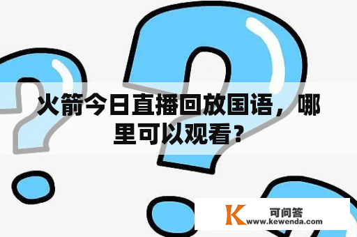 火箭今日直播回放国语，哪里可以观看？