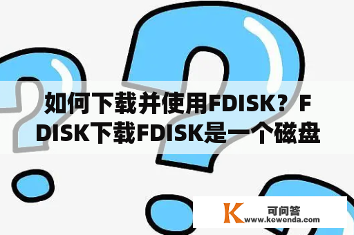 如何下载并使用FDISK？FDISK下载FDISK是一个磁盘分区工具，可以在Windows和DOS操作系统中使用。以下是FDISK下载的步骤：