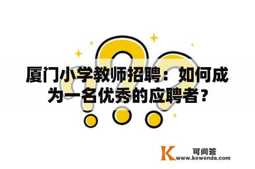 厦门小学教师招聘：如何成为一名优秀的应聘者？