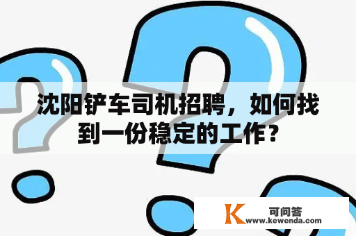 沈阳铲车司机招聘，如何找到一份稳定的工作？