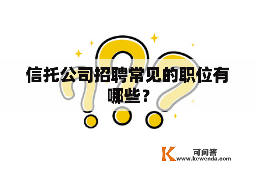 信托公司招聘常见的职位有哪些？