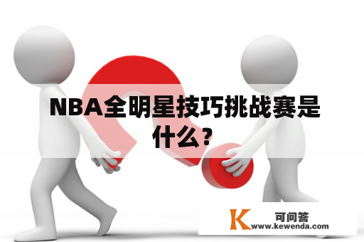  NBA全明星技巧挑战赛是什么？