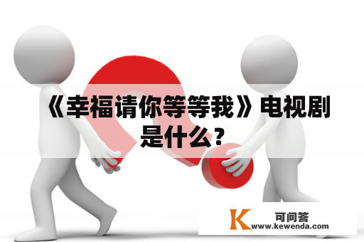 《幸福请你等等我》电视剧是什么？