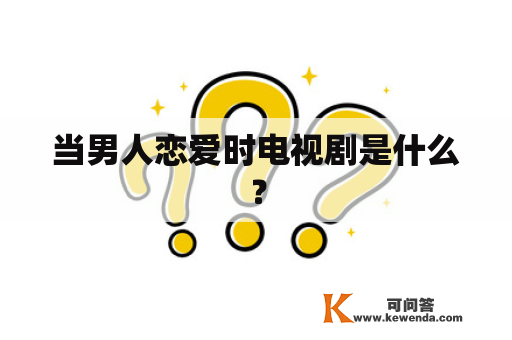 当男人恋爱时电视剧是什么？