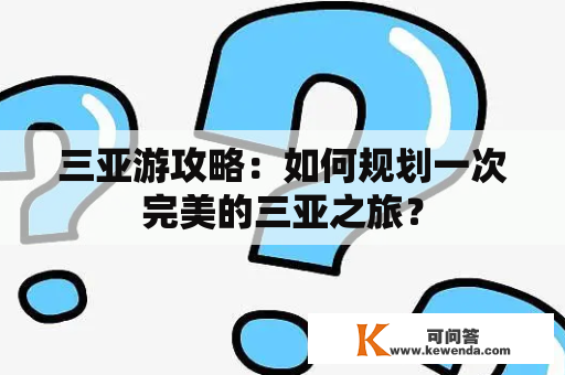 三亚游攻略：如何规划一次完美的三亚之旅？