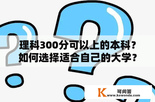 理科300分可以上的本科？如何选择适合自己的大学？