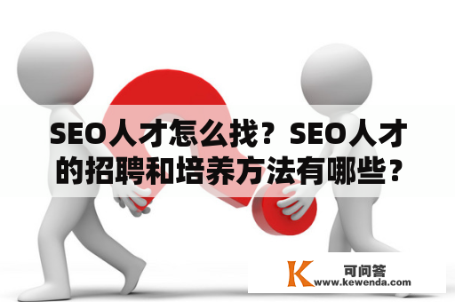 SEO人才怎么找？SEO人才的招聘和培养方法有哪些？