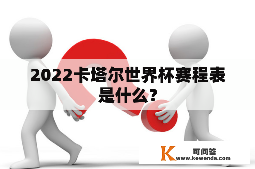 2022卡塔尔世界杯赛程表是什么？