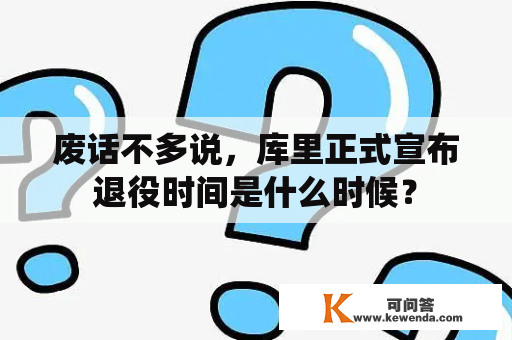 废话不多说，库里正式宣布退役时间是什么时候？