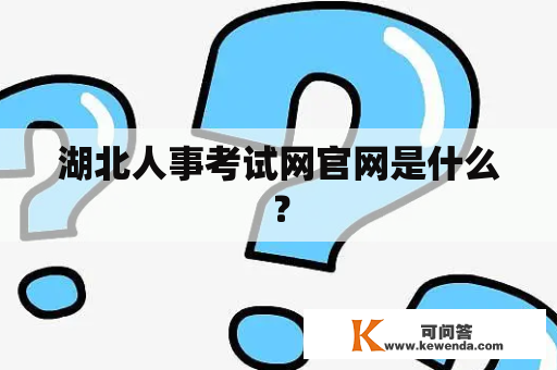 湖北人事考试网官网是什么？