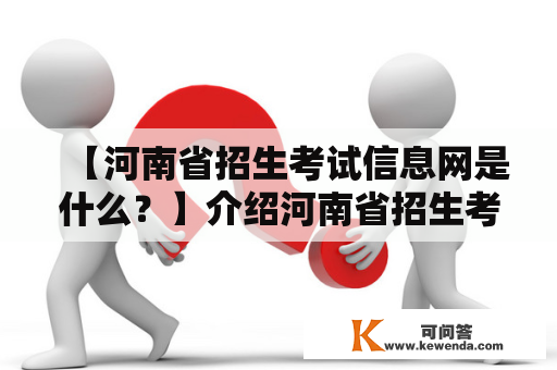 【河南省招生考试信息网是什么？】介绍河南省招生考试信息网河南省招生考试信息网是河南省教育招生考试院官方网站，也是河南省招生考试信息化建设的重要一环。该网站提供了全面、准确、及时的招生考试信息，包括高考、中考、小升初等各类考试的报名、成绩查询、录取信息等。同时，该网站还提供了各类考试的政策法规、考试指南、历年真题等资料，为广大考生提供便捷的考试服务。