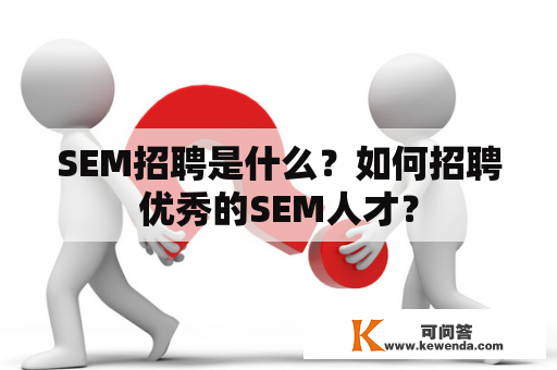 SEM招聘是什么？如何招聘优秀的SEM人才？