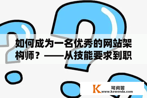 如何成为一名优秀的网站架构师？——从技能要求到职业发展规划