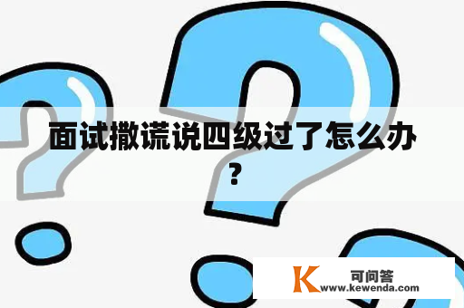 面试撒谎说四级过了怎么办？