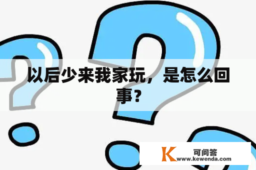 以后少来我家玩，是怎么回事？