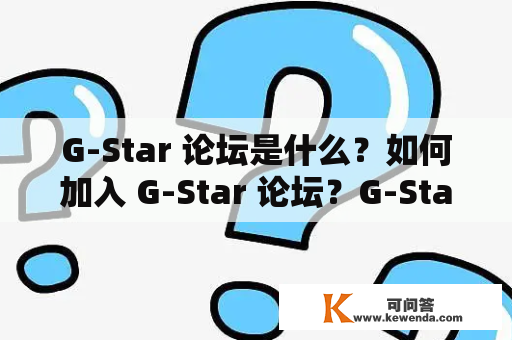 G-Star 论坛是什么？如何加入 G-Star 论坛？G-Star 论坛有哪些特色功能？G-Star 论坛的用户群体是什么样的？G-Star 论坛的管理制度是怎样的？如何在 G-Star 论坛发表帖子？G-Star 论坛有哪些优秀的帖子？如何搜索 G-Star 论坛中的帖子？G-Star 论坛的未来发展方向是什么？