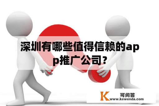 深圳有哪些值得信赖的app推广公司？