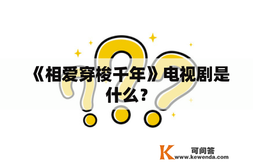 《相爱穿梭千年》电视剧是什么？