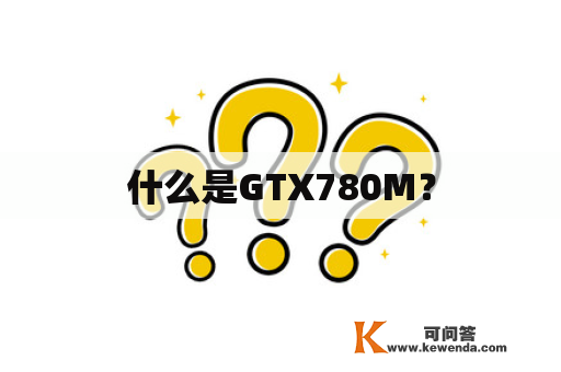 什么是GTX780M？