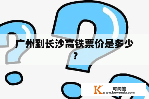 广州到长沙高铁票价是多少？