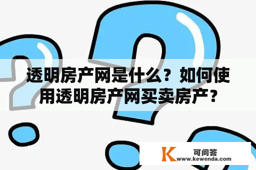 透明房产网是什么？如何使用透明房产网买卖房产？