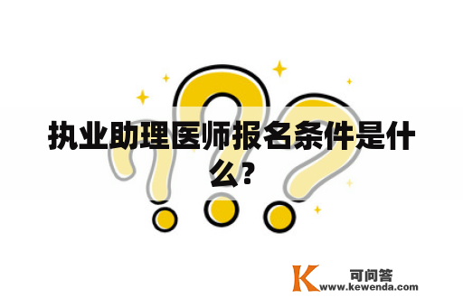 执业助理医师报名条件是什么？