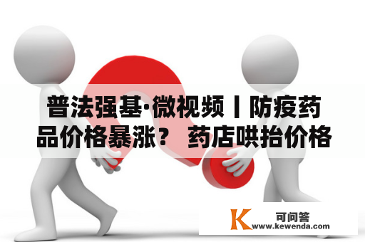 普法强基·微视频丨防疫药品价格暴涨？ 药店哄抬价格，涉嫌违法!