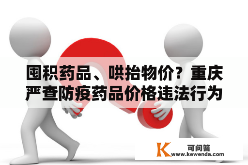 囤积药品、哄抬物价？重庆严查防疫药品价格违法行为！