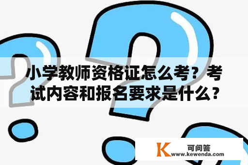 小学教师资格证怎么考？考试内容和报名要求是什么？