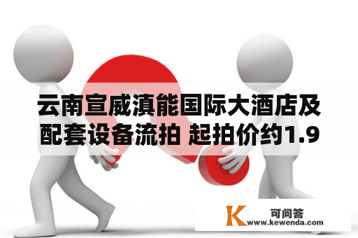 云南宣威滇能国际大酒店及配套设备流拍 起拍价约1.95亿元