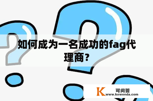 如何成为一名成功的fag代理商？