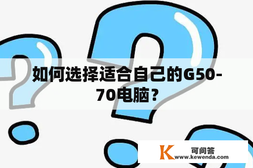 如何选择适合自己的G50-70电脑？