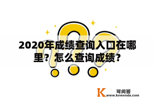 2020年成绩查询入口在哪里？怎么查询成绩？