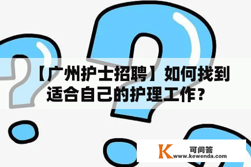 【广州护士招聘】如何找到适合自己的护理工作？