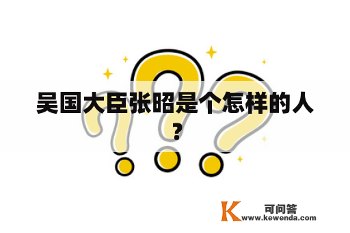 吴国大臣张昭是个怎样的人？