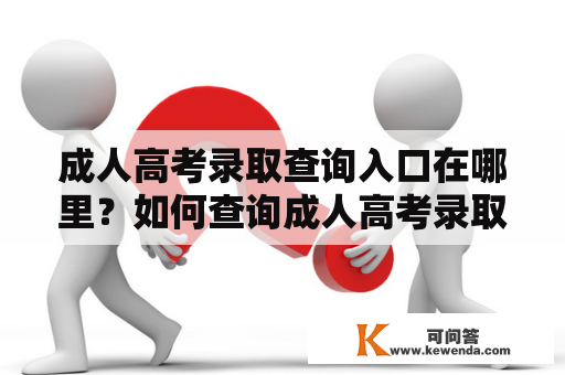 成人高考录取查询入口在哪里？如何查询成人高考录取结果？